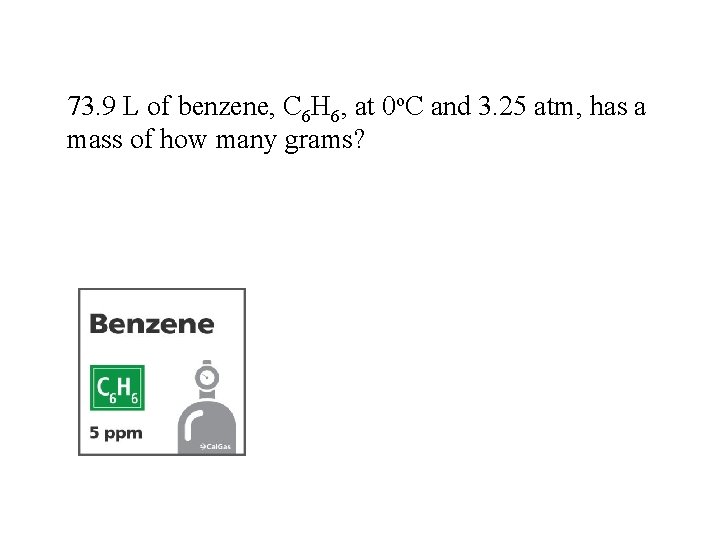 73. 9 L of benzene, C 6 H 6, at 0 o. C and