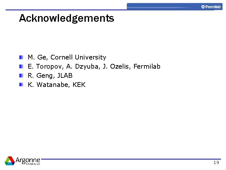 Acknowledgements M. Ge, Cornell University E. Toropov, A. Dzyuba, J. Ozelis, Fermilab R. Geng,