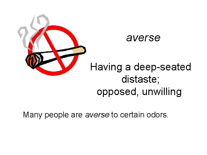averse Having a deep-seated distaste; opposed, unwilling Many people are averse to certain odors.