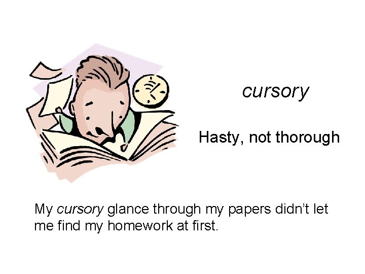 cursory Hasty, not thorough My cursory glance through my papers didn’t let me find