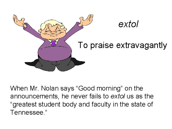 extol To praise extravagantly When Mr. Nolan says “Good morning” on the announcements, he