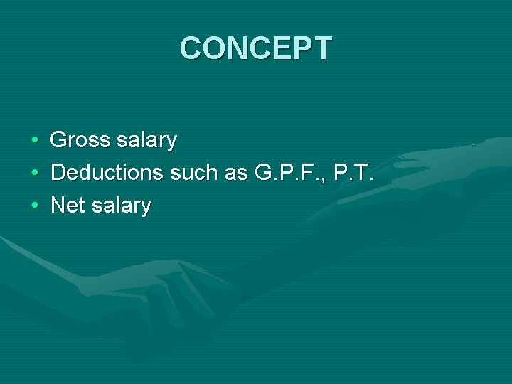 CONCEPT • • • Gross salary Deductions such as G. P. F. , P.