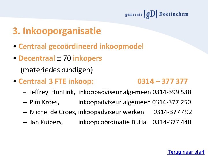 3. Inkooporganisatie • Centraal gecoördineerd inkoopmodel • Decentraal ± 70 inkopers (materiedeskundigen) • Centraal