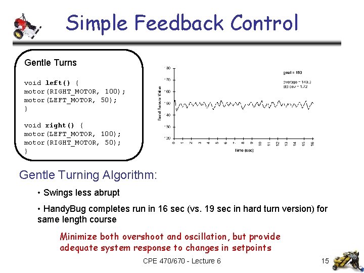 Simple Feedback Control Gentle Turns void left() { motor(RIGHT_MOTOR, 100); motor(LEFT_MOTOR, 50); } void