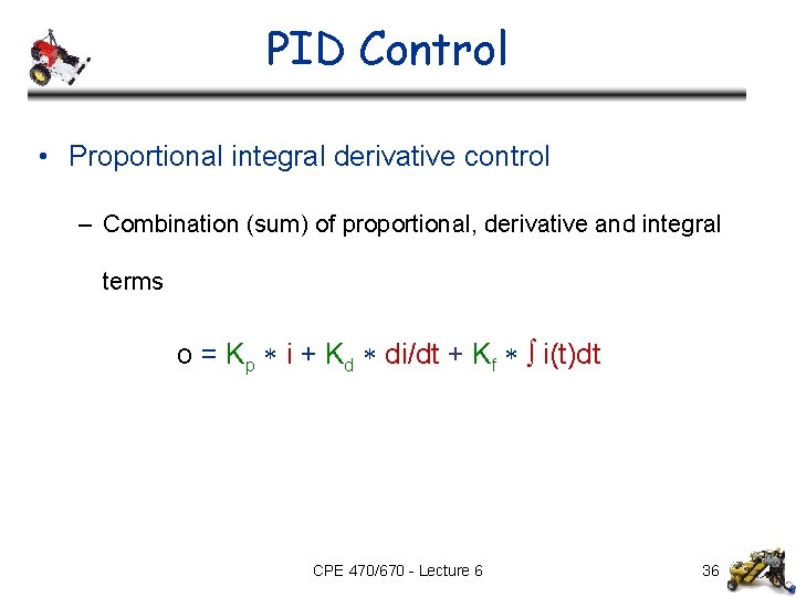 PID Control • Proportional integral derivative control – Combination (sum) of proportional, derivative and