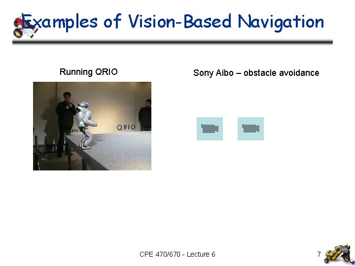 Examples of Vision-Based Navigation Running QRIO Sony Aibo – obstacle avoidance CPE 470/670 -