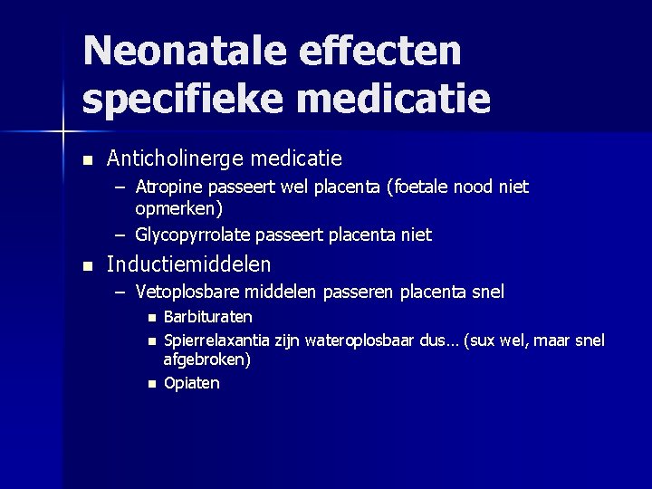 Neonatale effecten specifieke medicatie n Anticholinerge medicatie – Atropine passeert wel placenta (foetale nood
