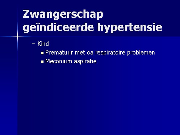 Zwangerschap geïndiceerde hypertensie – Kind n Prematuur met oa respiratoire problemen n Meconium aspiratie