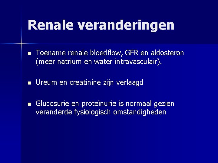 Renale veranderingen n Toename renale bloedflow, GFR en aldosteron (meer natrium en water intravasculair).