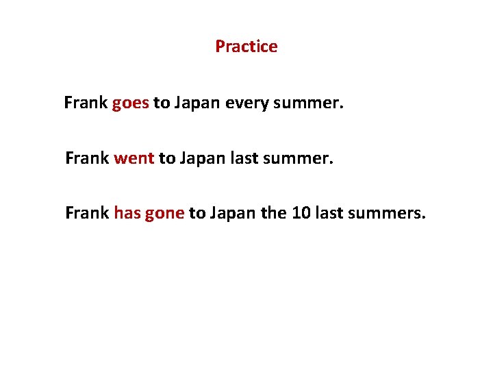 Practice Frank goes to Japan every summer. Frank went to Japan last summer. Frank