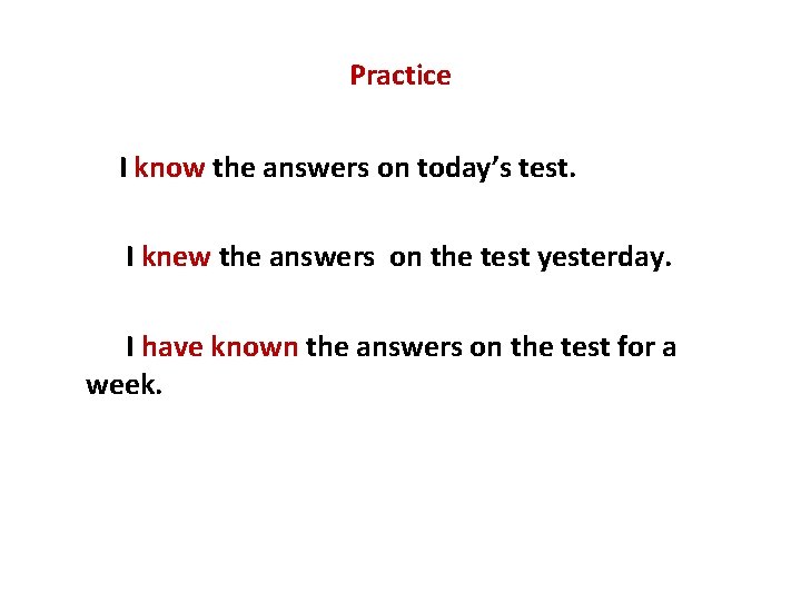 Practice I know the answers on today’s test. I knew the answers on the