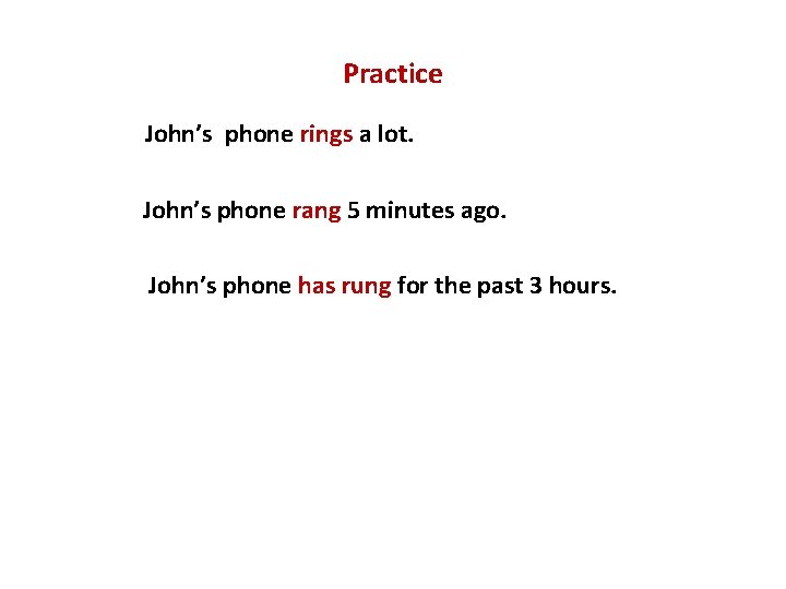 Practice John’s phone rings a lot. John’s phone rang 5 minutes ago. John’s phone