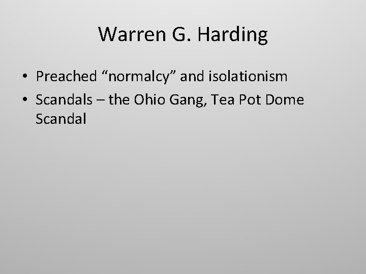 Warren G. Harding • Preached “normalcy” and isolationism • Scandals – the Ohio Gang,