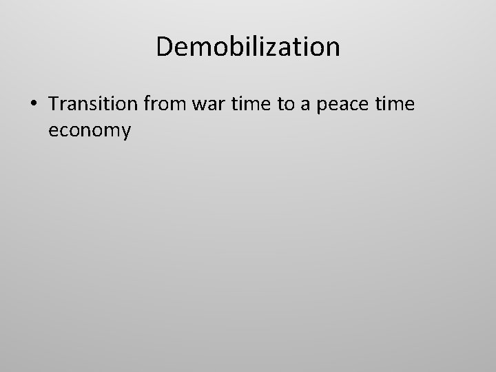 Demobilization • Transition from war time to a peace time economy 