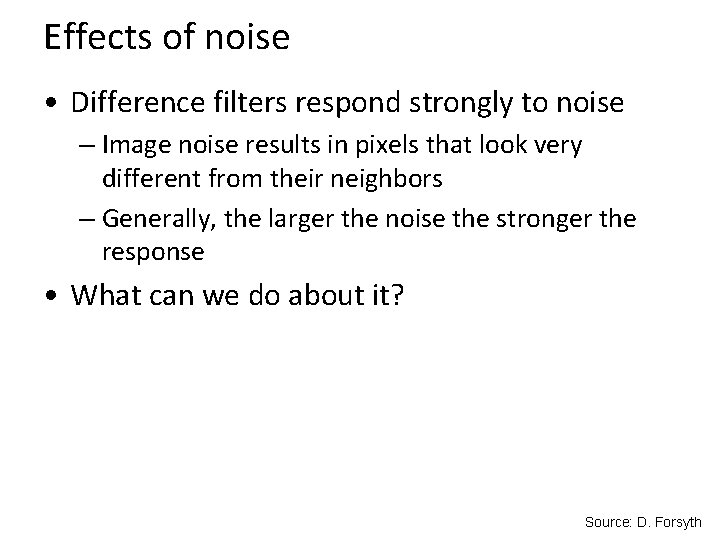 Effects of noise • Difference filters respond strongly to noise – Image noise results