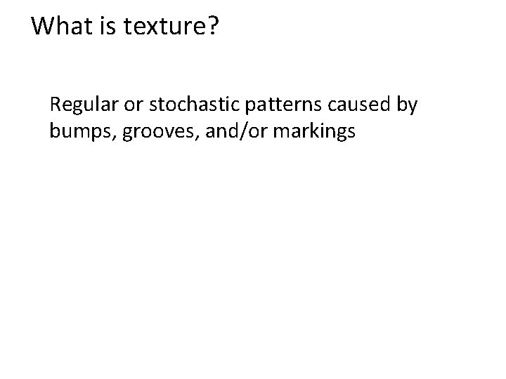 What is texture? Regular or stochastic patterns caused by bumps, grooves, and/or markings 