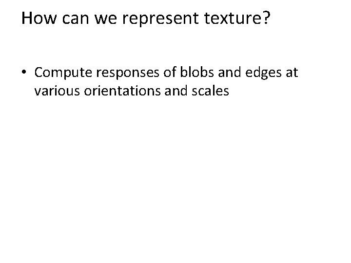 How can we represent texture? • Compute responses of blobs and edges at various