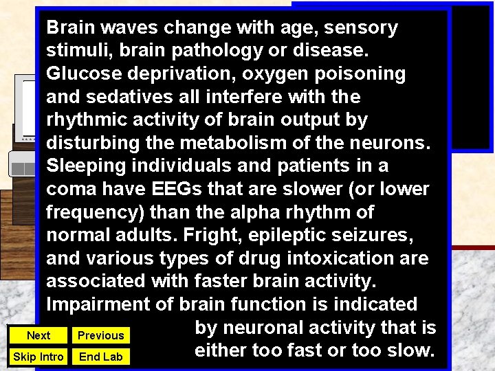 Brain waves change with age, sensory stimuli, brain pathology or disease. Glucose deprivation, oxygen