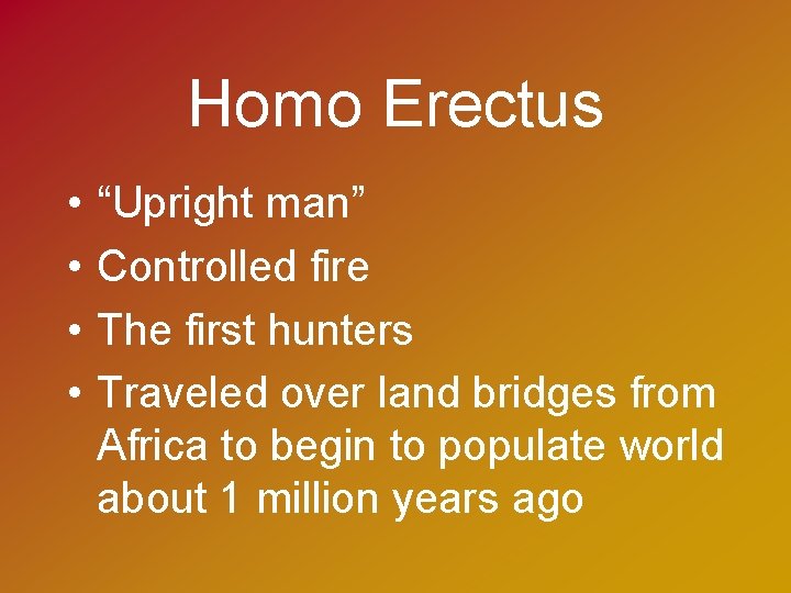Homo Erectus • • “Upright man” Controlled fire The first hunters Traveled over land