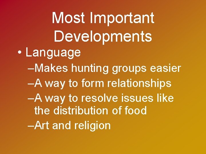 Most Important Developments • Language –Makes hunting groups easier –A way to form relationships