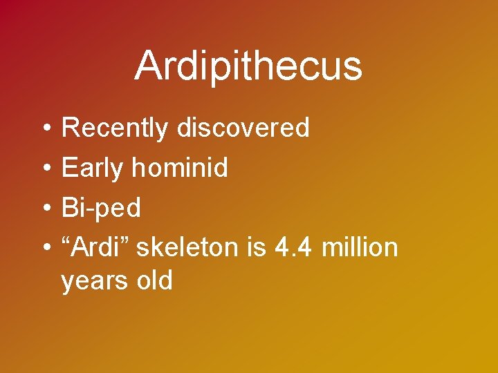Ardipithecus • • Recently discovered Early hominid Bi-ped “Ardi” skeleton is 4. 4 million