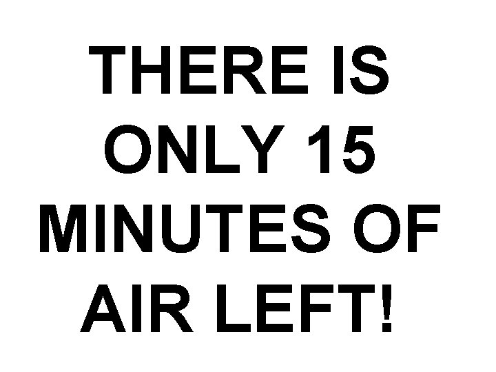 THERE IS ONLY 15 MINUTES OF AIR LEFT! 