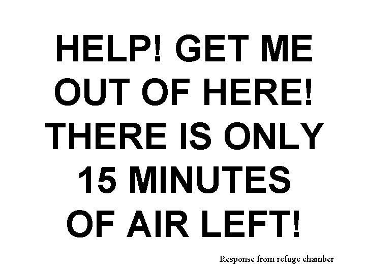 HELP! GET ME OUT OF HERE! THERE IS ONLY 15 MINUTES OF AIR LEFT!
