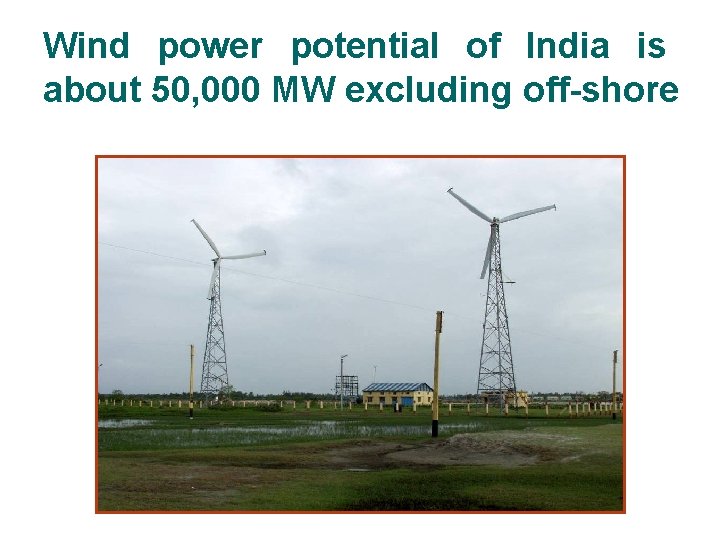 Wind power potential of India is about 50, 000 MW excluding off-shore 