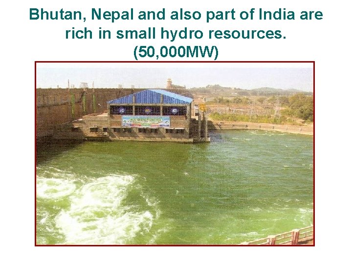 Bhutan, Nepal and also part of India are rich in small hydro resources. (50,