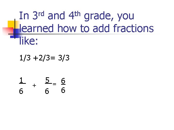 In 3 rd and 4 th grade, you learned how to add fractions like: