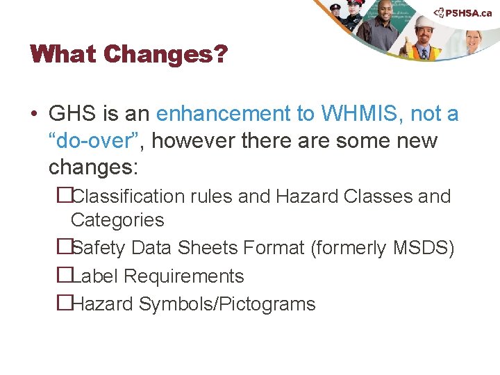 What Changes? • GHS is an enhancement to WHMIS, not a “do-over”, however there