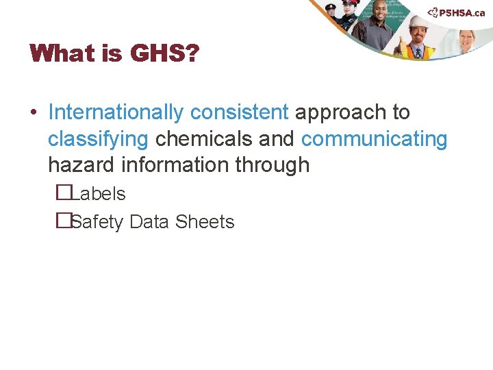 What is GHS? • Internationally consistent approach to classifying chemicals and communicating hazard information