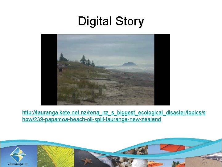 Digital Story http: //tauranga. kete. net. nz/rena_nz_s_biggest_ecological_disaster/topics/s how/239 -papamoa-beach-oil-spill-tauranga-new-zealand 