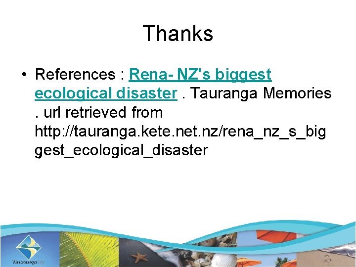 Thanks • References : Rena- NZ's biggest ecological disaster. Tauranga Memories . url retrieved