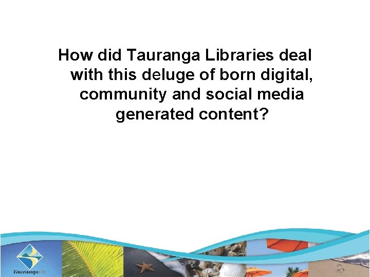 How did Tauranga Libraries deal with this deluge of born digital, community and social