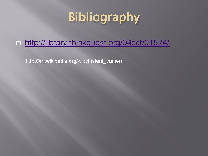 Bibliography � http: //library. thinkquest. org/04 oct/01824/ http: //en. wikipedia. org/wiki/Instant_camera 