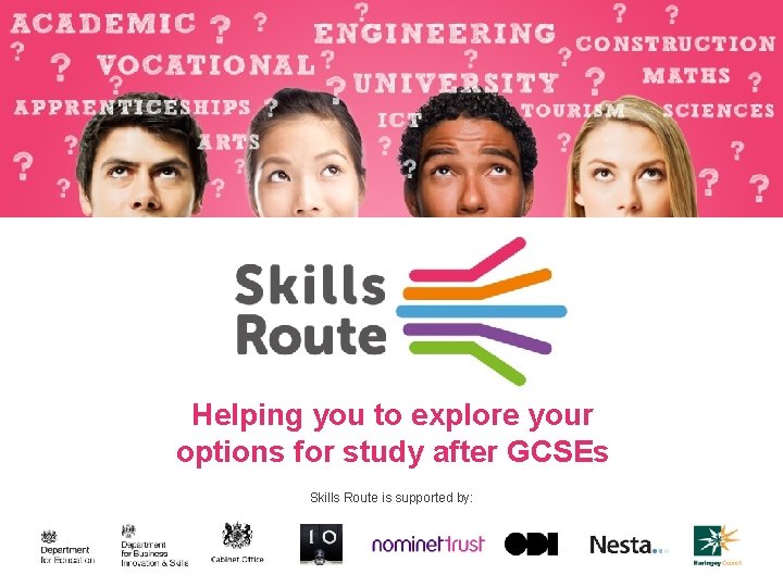 Helping you to explore your options for study after GCSEs Skills Route is supported