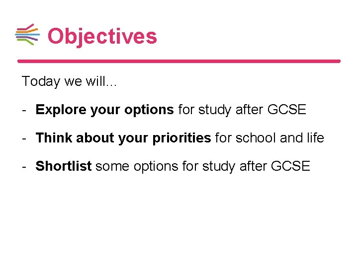 Objectives Today we will… - Explore your options for study after GCSE - Think