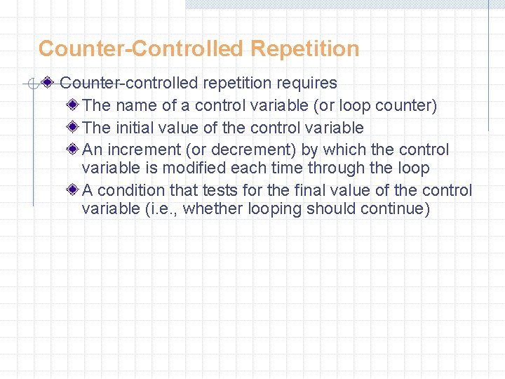 Counter-Controlled Repetition Counter-controlled repetition requires The name of a control variable (or loop counter)