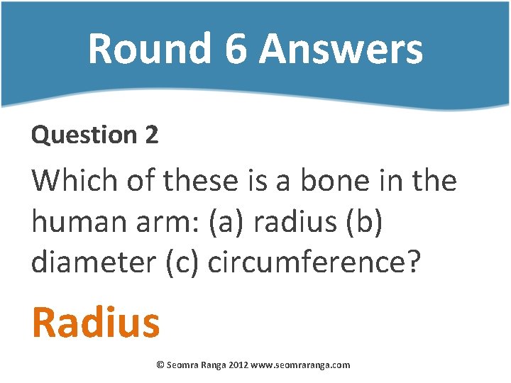 Round 6 Answers Question 2 Which of these is a bone in the human