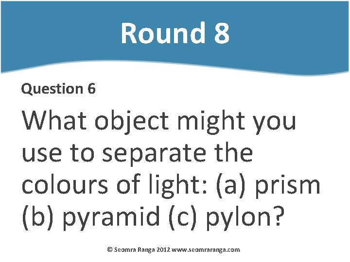Round 8 Question 6 What object might you use to separate the colours of
