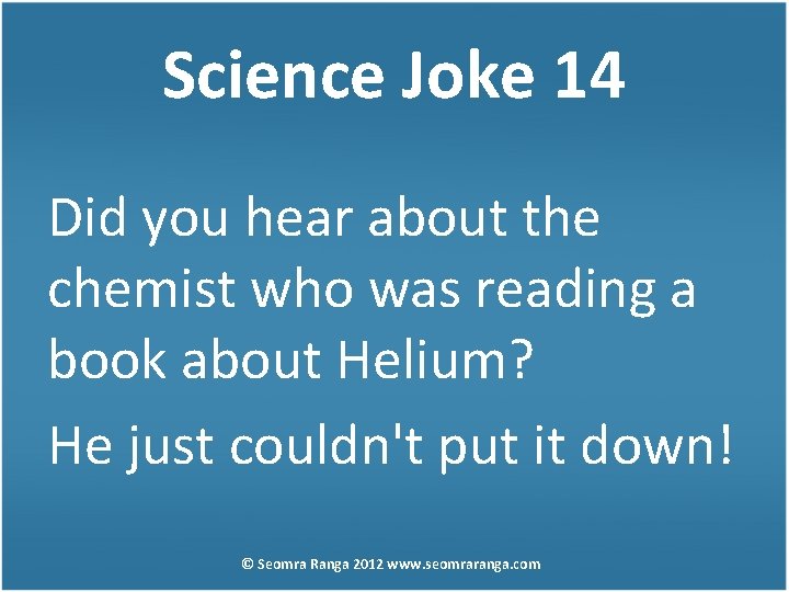 Science Joke 14 Did you hear about the chemist who was reading a book