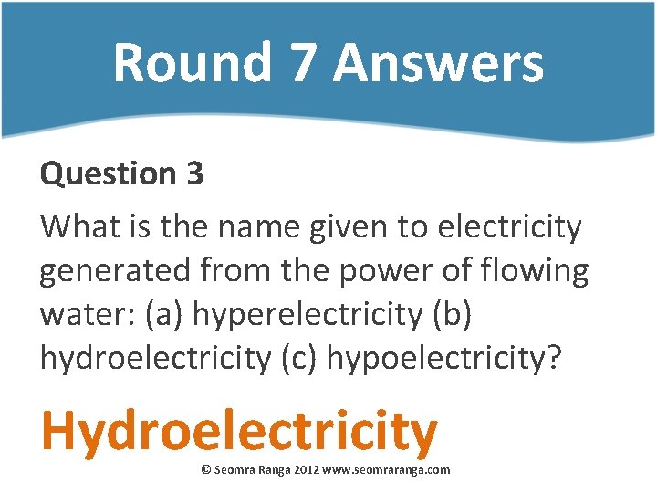 Round 7 Answers Question 3 What is the name given to electricity generated from