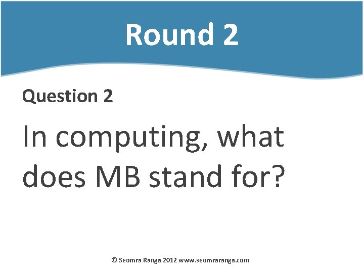 Round 2 Question 2 In computing, what does MB stand for? © Seomra Ranga