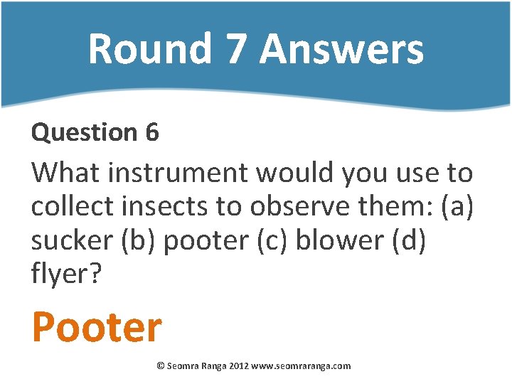 Round 7 Answers Question 6 What instrument would you use to collect insects to