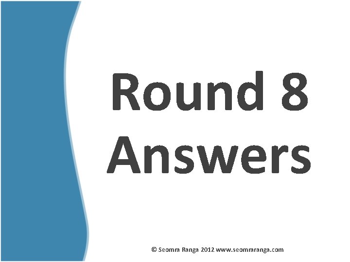 Round 8 Answers © Seomra Ranga 2012 www. seomraranga. com 