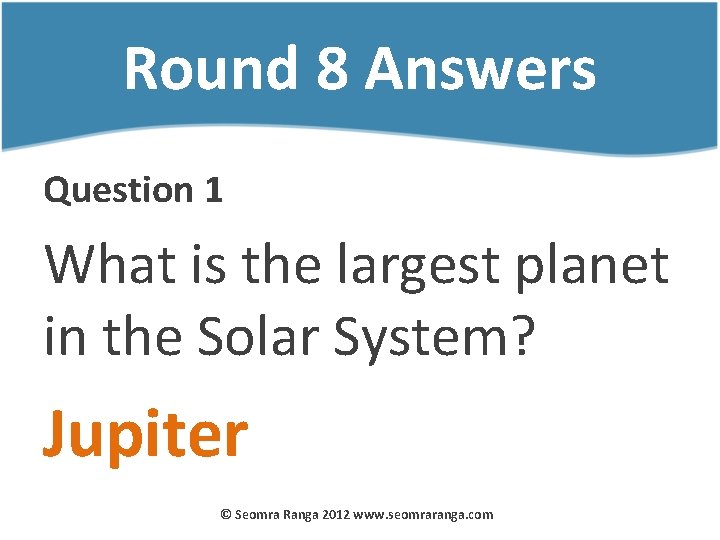 Round 8 Answers Question 1 What is the largest planet in the Solar System?