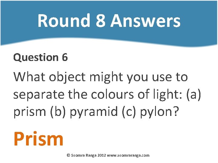 Round 8 Answers Question 6 What object might you use to separate the colours