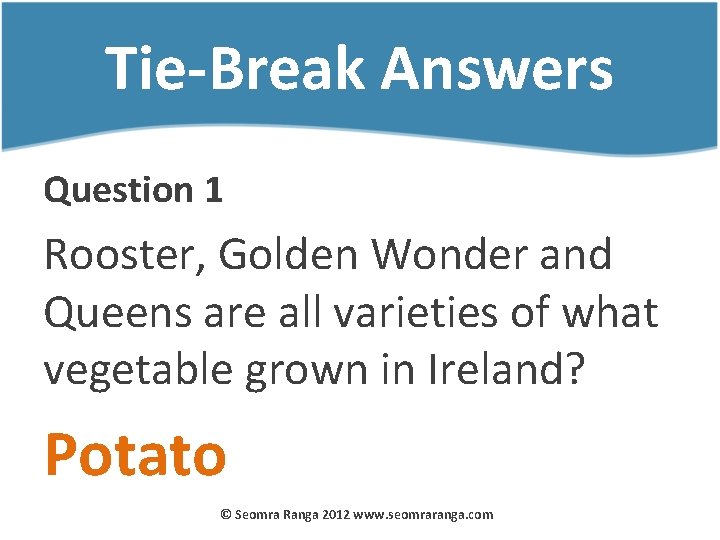 Tie-Break Answers Question 1 Rooster, Golden Wonder and Queens are all varieties of what