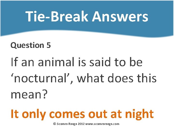 Tie-Break Answers Question 5 If an animal is said to be ‘nocturnal’, what does